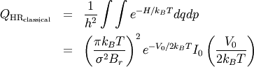 \begin{eqnarray}
Q_{\text{HR}_{\text{classical}}} &=& \frac{1}{h^2} \int \int e^{-H / k_B T } dq dp \nonumber \\
&=& \left( \frac{ \pi k_B T }{\sigma^2 B_r} \right)^2 e^{- V_0 / 2 k_B T} I_0 \left( \frac{V_0}{2 k_B T} \right) \nonumber
\end{eqnarray}