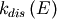 k_{dis}\left(E\right)