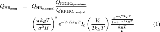 \begin{eqnarray}
Q_{\text{HR}_{\text{semi}}} &=& Q_{\text{HR}_{\text{classical}}} \frac{ Q_{\text{RRHO}_{\text{quantum}}} }{Q_{\text{RRHO}_{\text{classical}}} } \nonumber \\
&=& \left( \frac{ \pi k_B T }{\sigma^2 B} \right)^2 e^{- V_0 / 2 k_B T} I_0 \left( \frac{V_0}{2 k_B T} \right) \frac{ \frac{e^{- \nu / 2 k_B T} }{ 1 - e^{- \nu / k_B T} } }{ \frac{k_B T}{ \nu} } \label{Q_HR}
\end{eqnarray}