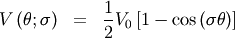 \begin{eqnarray}
V \left( \theta ; \sigma \right) &=& \frac{1}{2} V_0 \left[ 1 - \cos \left( \sigma \theta \right) \right] \nonumber
\end{eqnarray}