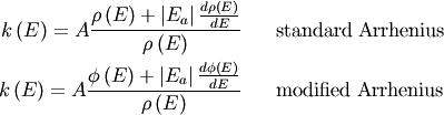 \begin{eqnarray}
k \left( E \right) = A  \dfrac{ \rho \left(E \right) + \left|E_a\right|  \frac{ d\rho\left(E\right)}{dE} }{\rho \left(E \right)}  & & \text{standard Arrhenius} \nonumber \\
k \left( E \right) = A  \dfrac{ \phi \left(E \right) + \left|E_a\right| \frac{ d\phi\left(E\right)}{dE} }{\rho \left(E \right)}  & & \text{modified Arrhenius} \nonumber
\end{eqnarray}